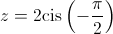 z = 2{\mathop{\rm cis}\nolimits} \left( { - \frac{\pi }{2}} \right)