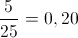 \frac{5}{{25}} = 0,20