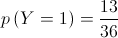p\left( {Y = 1} \right) = \frac{{13}}{{36}} p\left( {Y = 1} \right) = \frac{{13}}{{36}}