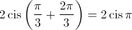 2\operatorname{cis} \left( {\frac{\pi }{3} + \frac{{2\pi }}{3}} \right) = 2\operatorname{cis} \pi 