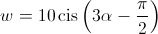 w = 10\operatorname{cis} \left( {3\alpha  - \frac{\pi }{2}} \right)