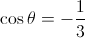 \cos \theta = - \frac{1}{3}