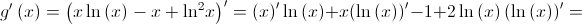 g'\left( x \right) = {\left( {x\ln \left( x \right) - x + {{\ln }^2}x} \right)^\prime } = {\left( x \right)^\prime }\ln \left( x \right) + x{\left( {\ln \left( x \right)} \right)^\prime } - 1 + 2\ln \left( x \right){\left( {\ln \left( x \right)} \right)^\prime } = g'\left( x \right) = {\left( {x\ln \left( x \right) - x + {{\ln }^2}x} \right)^\prime } = {\left( x \right)^\prime }\ln \left( x \right) + x{\left( {\ln \left( x \right)} \right)^\prime } - 1 + 2\ln \left( x \right){\left( {\ln \left( x \right)} \right)^\prime } =