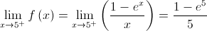 \mathop {\lim }\limits_{x \to {5^ + }} f\left( x \right) = \mathop {\lim }\limits_{x \to {5^ + }} \left( {\frac{{1 - {e^x}}}{x}} \right) = \frac{{1 - {e^5}}}{5}