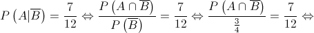 P\left( {A|\overline B } \right) = \frac{7}{{12}} \Leftrightarrow \frac{{P\left( {A \cap \overline B } \right)}}{{P\left( {\overline B } \right)}} = \frac{7}{{12}} \Leftrightarrow \frac{{P\left( {A \cap \overline B } \right)}}{{\frac{3}{4}}} = \frac{7}{{12}} \Leftrightarrow 