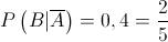 P\left( {B|\overline A } \right) = 0,4 = \frac{2}{5}