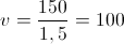 v = \frac{{150}}{{1,5}} = 100