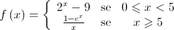 f\left( x \right) = \left\{ {\begin{array}{*{20}{c}}
 {{2^x} - 9}&{{\text{se}}}&{0 \leqslant x < 5} \\ 
 {\frac{{1 - {e^x}}}{x}}&{{\text{se}}}&{x \geqslant 5} 
\end{array}} \right.