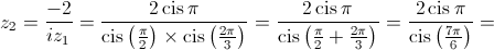 {z_2} = \frac{{ - 2}}{{i{z_1}}} = \frac{{2\operatorname{cis} \pi }}{{\operatorname{cis} \left( {\frac{\pi }{2}} \right) \times \operatorname{cis} \left( {\frac{{2\pi }}{3}} \right)}} = \frac{{2\operatorname{cis} \pi }}{{\operatorname{cis} \left( {\frac{\pi }{2} + \frac{{2\pi }}{3}} \right)}} = \frac{{2\operatorname{cis} \pi }}{{\operatorname{cis} \left( {\frac{{7\pi }}{6}} \right)}} = 