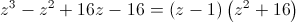 {z^3} - {z^2} + 16z - 16 = \left( {z - 1} \right)\left( {{z^2} + 16} \right)