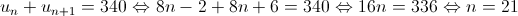 {u_n} + {u_{n + 1}} = 340 \Leftrightarrow 8n - 2 + 8n + 6 = 340 \Leftrightarrow 16n = 336 \Leftrightarrow n = 21 {u_n} + {u_{n + 1}} = 340 \Leftrightarrow 8n - 2 + 8n + 6 = 340 \Leftrightarrow 16n = 336 \Leftrightarrow n = 21