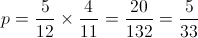 p = \frac{5}{{12}} \times \frac{4}{{11}} = \frac{{20}}{{132}} = \frac{5}{{33}}