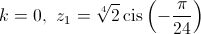 k = 0,{\text{   }}{z_1} = \sqrt[4]{2}\operatorname{cis} \left( { - \frac{\pi }{{24}}} \right)