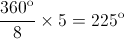 \frac{{{{360}^{\text{o}}}}}{8} \times 5 = {225^{\text{o}}}