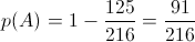 p(A) = 1 - \frac{{125}}{{216}} = \frac{{91}}{{216}}