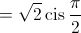  = \sqrt 2 \operatorname{cis} \frac{\pi }{2}