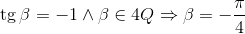 \operatorname{tg} \beta  =  - 1 \wedge \beta  \in 4Q \Rightarrow \beta  =  - \frac{\pi }{4}