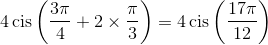 4\operatorname{cis} \left( {\frac{{3\pi }}{4} + 2 \times \frac{\pi }{3}} \right) = 4\operatorname{cis} \left( {\frac{{17\pi }}{{12}}} \right)