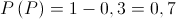 P\left( P \right) = 1 - 0,3 = 0,7 P\left( P \right) = 1 - 0,3 = 0,7