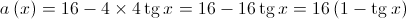 a\left( x \right) = 16 - 4 \times 4\operatorname{tg} x = 16 - 16\operatorname{tg} x = 16\left( {1 - \operatorname{tg} x} \right)