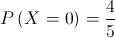 P\left( {X = 0} \right) = \frac{4}{5}