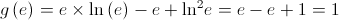 g\left( e \right) = e \times \ln \left( e \right) - e + {\ln ^2}e = e - e + 1 = 1 g\left( e \right) = e \times \ln \left( e \right) - e + {\ln ^2}e = e - e + 1 = 1