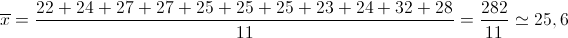 \overline x  = \frac{{22 + 24 + 27 + 27 + 25 + 25 + 25 + 23 + 24 + 32 + 28}}{{11}} = \frac{{282}}{{11}} \simeq 25,6